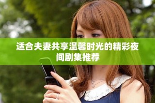 適合夫妻共享溫馨時光的精彩夜間劇集推薦