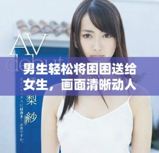 男生輕松將困困送給女生，畫面清晰動人不容錯過