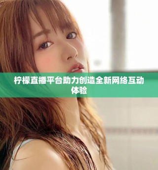 檸檬直播平臺助力創(chuàng)造全新網(wǎng)絡(luò)互動體驗(yàn)