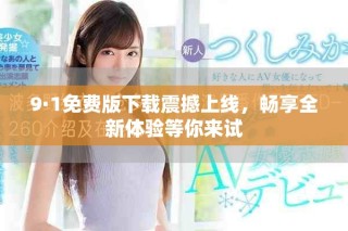 9·1免費版下載震撼上線，暢享全新體驗等你來試