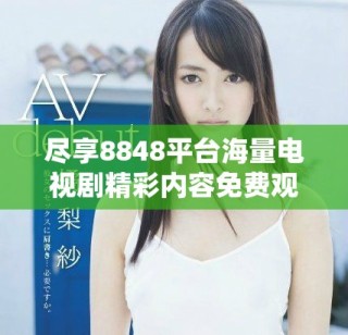 盡享8848平臺海量電視劇精彩內(nèi)容免費觀看