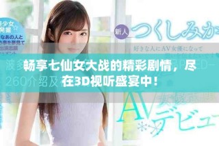 暢享七仙女大戰(zhàn)的精彩劇情，盡在3D視聽盛宴中！