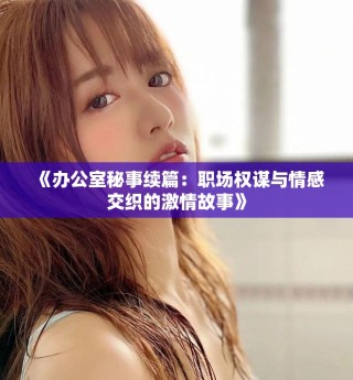 《辦公室秘事續(xù)篇：職場權謀與情感交織的激情故事》