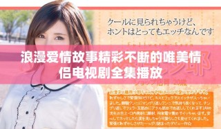 浪漫愛情故事精彩不斷的唯美情侶電視劇全集播放