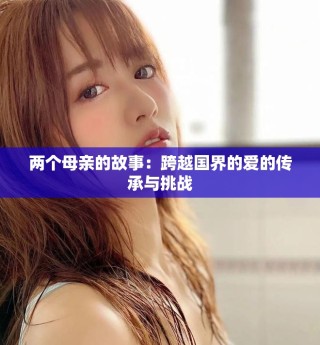 兩個母親的故事：跨越國界的愛的傳承與挑戰(zhàn)