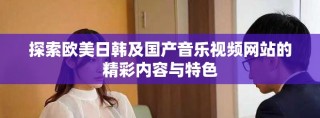 探索歐美日韓及國產(chǎn)音樂視頻網(wǎng)站的精彩內(nèi)容與特色