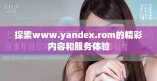 探索www.yandex.rom的精彩內(nèi)容和服務(wù)體驗(yàn)