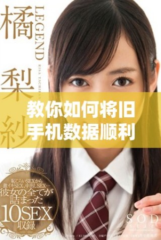 教你如何將舊手機(jī)數(shù)據(jù)順利遷移到新手機(jī)上輕松操作