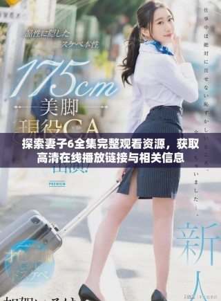 探索妻子6全集完整觀看資源，獲取高清在線播放鏈接與相關(guān)信息