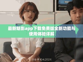 最新魅影app下載免費版全新功能與使用體驗詳解