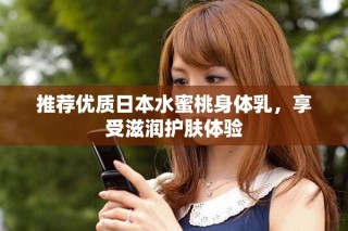 推薦優(yōu)質(zhì)日本水蜜桃身體乳，享受滋潤護膚體驗