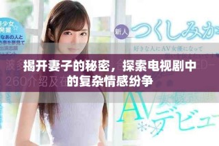 揭開妻子的秘密，探索電視劇中的復(fù)雜情感紛爭(zhēng)