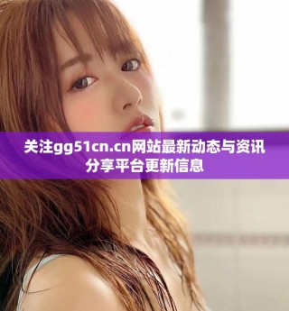 關(guān)注gg51cn.cn網(wǎng)站最新動(dòng)態(tài)與資訊分享平臺(tái)更新信息
