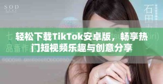 輕松下載TikTok安卓版，暢享熱門短視頻樂(lè)趣與創(chuàng)意分享