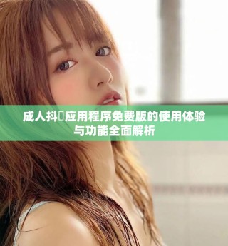 成人抖抈應(yīng)用程序免費(fèi)版的使用體驗(yàn)與功能全面解析
