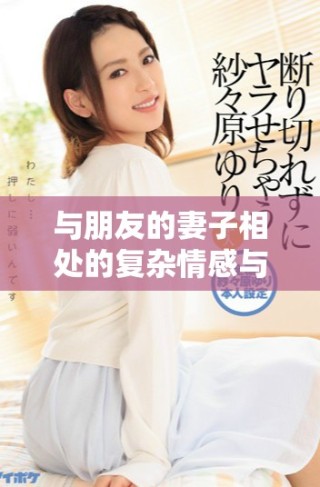 與朋友的妻子相處的復(fù)雜情感與道德抉擇探討