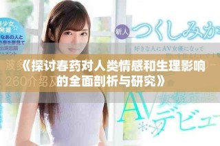 《探討春藥對人類情感和生理影響的全面剖析與研究》