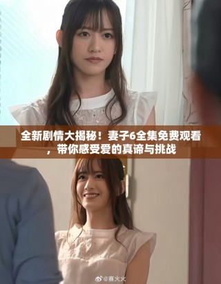 全新劇情大揭秘！妻子6全集免費觀看，帶你感受愛的真諦與挑戰(zhàn)