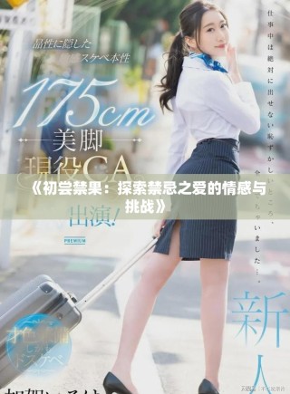 《初嘗禁果：探索禁忌之愛(ài)的情感與挑戰(zhàn)》