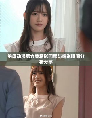 絕母動(dòng)漫第六集精彩回顧與精彩瞬間分析分享