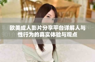 歐美成人影片分享平臺詳解人與性行為的真實體驗與觀點