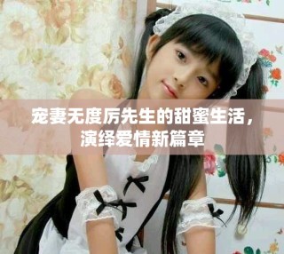 寵妻無(wú)度厲先生的甜蜜生活，演繹愛(ài)情新篇章