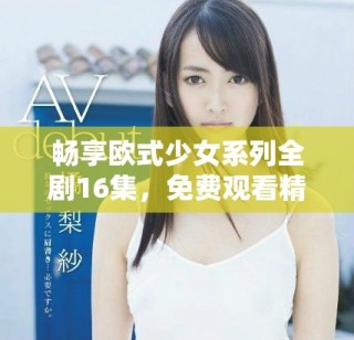 暢享歐式少女系列全劇16集，免費觀看精彩內(nèi)容