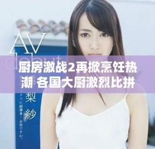 廚房激戰(zhàn)2再掀烹飪熱潮 各國大廚激烈比拼美味佳肴