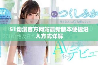 51動(dòng)漫官方網(wǎng)站最新版本便捷進(jìn)入方式詳解