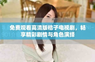 免費(fèi)觀看高清版桔子電視劇，暢享精彩劇情與角色演繹