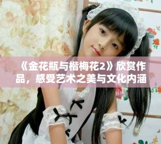 《金花瓶與楷梅花2》欣賞作品，感受藝術(shù)之美與文化內(nèi)涵的融合