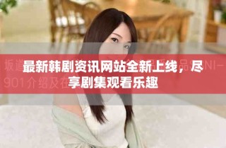 最新韓劇資訊網(wǎng)站全新上線，盡享劇集觀看樂趣