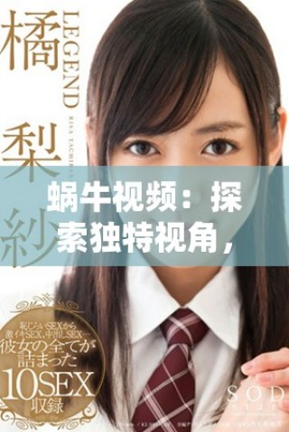 蝸牛視頻：探索獨(dú)特視角，帶你領(lǐng)略全新視覺(jué)盛宴