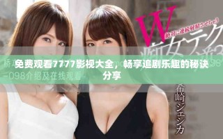 免費(fèi)觀看7777影視大全，暢享追劇樂(lè)趣的秘訣分享