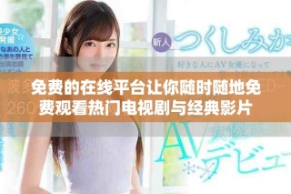 免費(fèi)的在線平臺(tái)讓你隨時(shí)隨地免費(fèi)觀看熱門(mén)電視劇與經(jīng)典影片