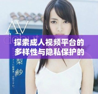 探索成人視頻平臺的多樣性與隱私保護的重要性解析