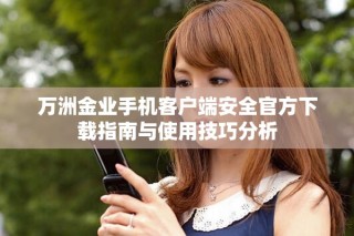 萬洲金業(yè)手機(jī)客戶端安全官方下載指南與使用技巧分析
