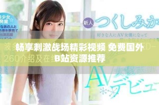 暢享刺激戰(zhàn)場(chǎng)精彩視頻 免費(fèi)國(guó)外B站資源推薦