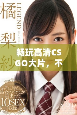 暢玩高清CSGO大片，不花一分錢的絕佳體驗(yàn)