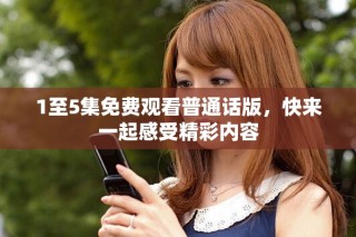 1至5集免費觀看普通話版，快來一起感受精彩內(nèi)容