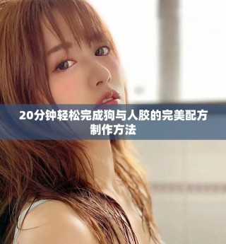 20分鐘輕松完成狗與人膠的完美配方制作方法