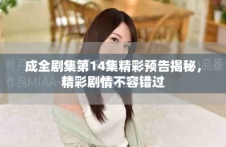 成全劇集第14集精彩預告揭秘，精彩劇情不容錯過