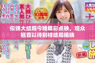 似錦大結(jié)局今晚精彩點(diǎn)映，觀眾翹首以待別樣結(jié)局揭曉