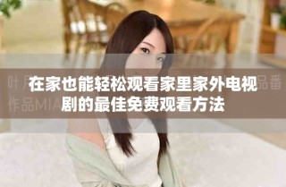 在家也能輕松觀看家里家外電視劇的最佳免費(fèi)觀看方法