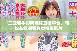 三亞老牛影院網(wǎng)絡(luò)直播平臺，輕松在線觀看各類精彩影片