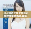 《人狗對(duì)決九之全新正版視頻免費(fèi)體驗(yàn),精彩紛呈等你來觀看》