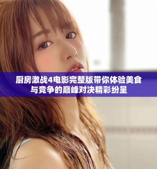 廚房激戰(zhàn)4電影完整版帶你體驗美食與競爭的巔峰對決精彩紛呈