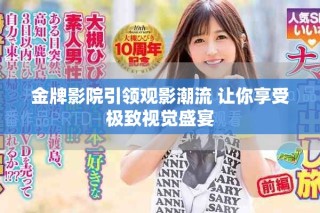 金牌影院引領(lǐng)觀影潮流 讓你享受極致視覺盛宴