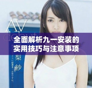 全面解析九一安裝的實用技巧與注意事項，助你輕松上手