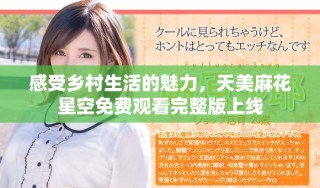 感受鄉(xiāng)村生活的魅力，天美麻花星空免費(fèi)觀看完整版上線